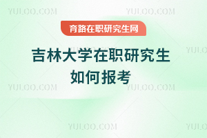 吉林大学在职研究生如何报考