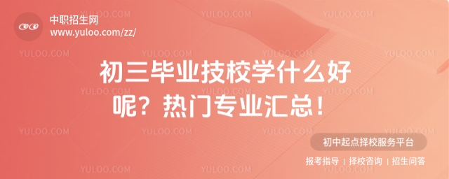 初三毕业技校学什么好呢?热门专业汇总!