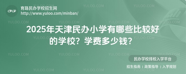 2025年天津民办小学有哪些比较好的学校?学费多少钱?