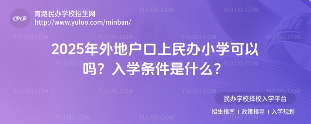 2025年外地户口上民办小学可以吗?入学条件是什么?