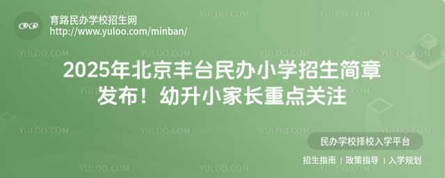 2025年北京丰台民办小学招生简章发布!幼升小家长重点关注