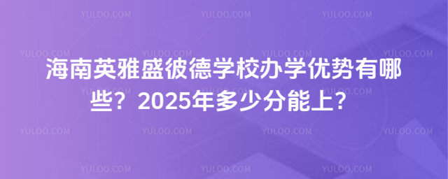 º£ÄÏÓ¢ÑÅÊ¢±ËµÂѧУ°ìѧÓÅÊÆÓÐÄÄЩ£¿2025Äê¶àÉÙ·ÖÄÜÉÏ£¿