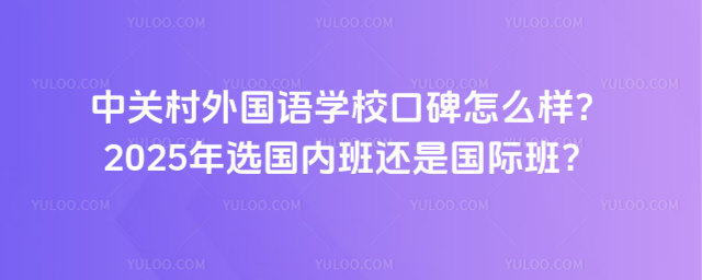 中关村外国语学校口碑怎么样?2025年选国内班还是国际班?