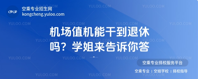 機(jī)場(chǎng)值機(jī)能干到退休嗎?學(xué)姐來(lái)告訴你答案!