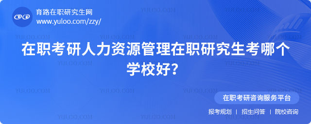 在职考研人力资源管理在职研究生考哪个学校好?3.jpg