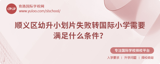 顺义区幼升小划片失败转国际小学需要满足什么条件