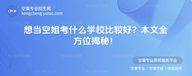 想當空姐考什么學校比較好?本文全方位揭秘!