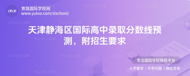 天津静海区国际高中录取分数线预测,附招生要求
