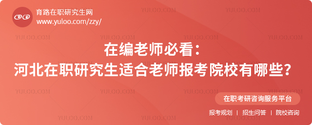 在编老师必看:河北在职研究生适合老师报考的院校有哪些?2.jpg