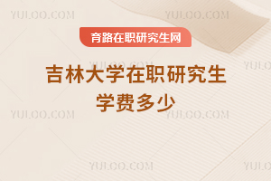 吉林大学在职研究生学费多少
