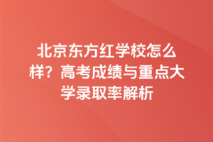 北京东方红学校怎么样？高考成绩与重点大学录取率解析