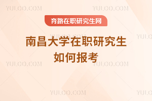 南昌大学在职研究生如何报考