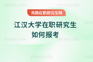 江汉大学在职研究生如何报考