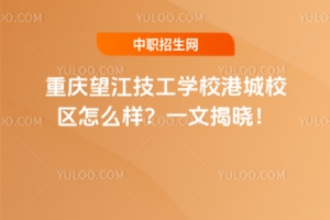 重庆望江技工学校港城校区怎么样？一文揭晓！