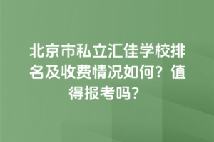 北京市私立汇佳学校排名及收费情况如何？2025年值得报考吗？