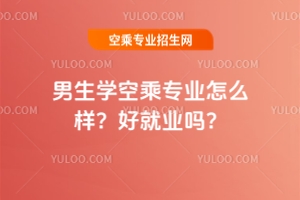 男生學空乘專業怎么樣?好就業嗎?