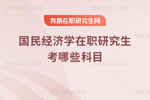 国民经济学在职研究生考哪些科目