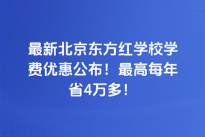2025年最新北京东方红学校学费优惠公布！最高每年省4万多！