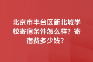 北京市丰台区新北赋学校寄宿条件怎么样？寄宿费多少钱？