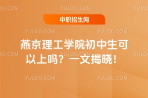 燕京理工学院初中生可以上吗？一文揭晓！