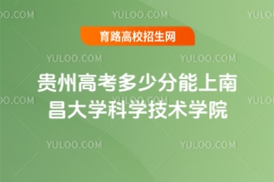 2025贵州高考多少分能上南昌大学科学技术学院？
