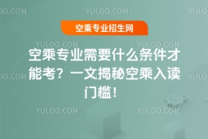 空乘專業需要什么條件才能考?一文揭秘空乘入讀門檻!