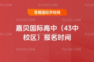 嘉贝国际高中(43中校区)报名时间