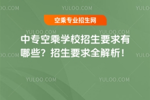 中專空乘學校招生要求有哪些?招生要求全解析!