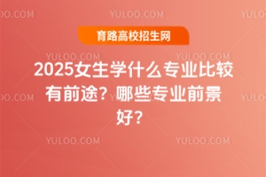 2025ŮѧʲôרҵȽǰ;Щרҵǰã