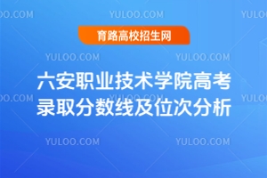 六安职业技术学院高考录取分数线及位次分析