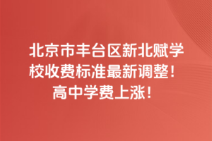 2025年北京市丰台区新北赋学校收费标准最新调整！高中学费上涨！