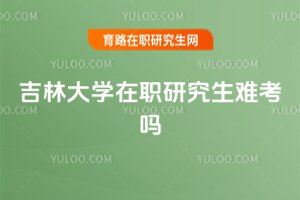 吉林大学在职研究生难考吗