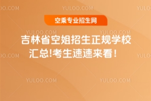 吉林省空姐招生正規學校匯總!考生速速來看!