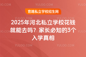 2025年河北私立学校花钱就能去吗?家长必知的3个入学真相