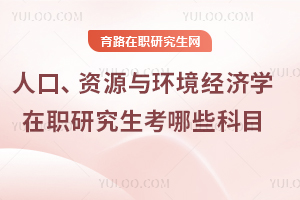 人口、资源与环境经济学在职研究生考哪些科目