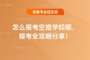 怎么報考空姐學校呢,報考全攻略分享!