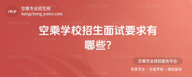 空乘學校招生面試要求有哪些?