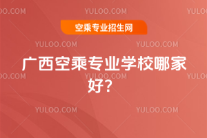 廣西空乘專業學校哪家好?