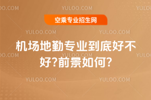 機場地勤專業到底好不好?前景如何?