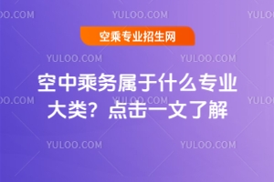 空中乘務(wù)屬于什么專業(yè)大類?點(diǎn)擊一文了解!