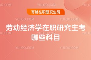 劳动经济学在职研究生考哪些科目