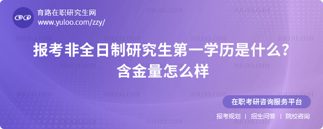 报考非全日制研究生第一学历是什么含金量怎么样.jpg
