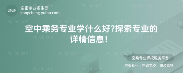 空中乘務專業學什么好?探索專業的詳情信息!