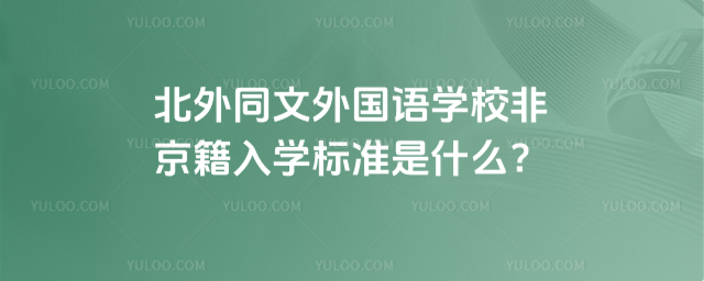 北外同文外国语学校非京籍入学标准是什么?