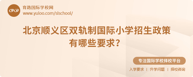 2025年北京顺义区双轨制国际小学招生政策有哪些要求