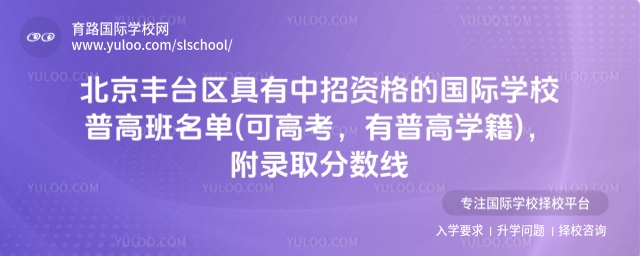 北京丰台区具有中招资格的国际学校普高班名单(可高考,有普高学籍),附录取分数线