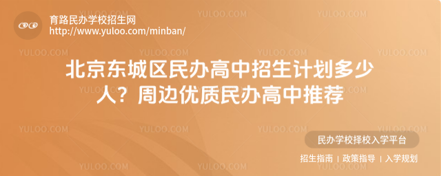 北京东城区民办高中招生计划多少人?周边优质民办高中推荐