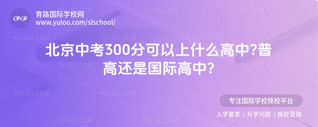 北京中考300分可以上什么高中?普高还是国际高中?