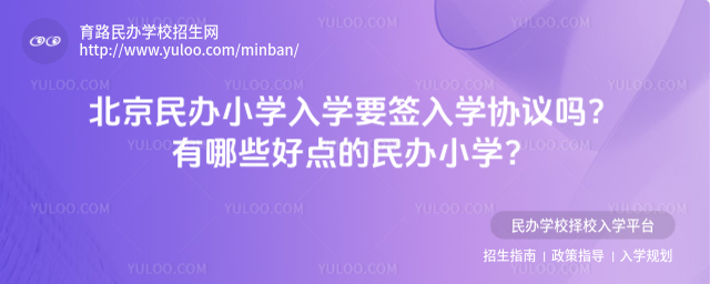 北京民办小学入学要签入学协议吗?有哪些好点的民办小学?