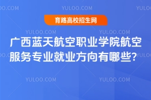 广西蓝天航空职业学院航空服务专业就业方向有哪些？